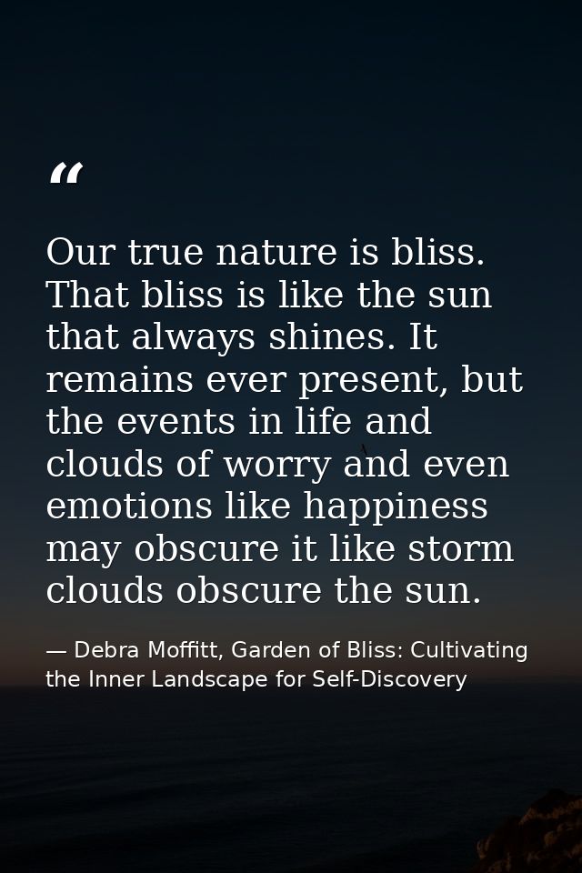 Our true nature is bliss. That bliss is like the sun that always shines. It remains ever present, but the events in life — Debra Moffitt, Garden of Bliss: Cultivating the Inner Landscape for Self-Discovery