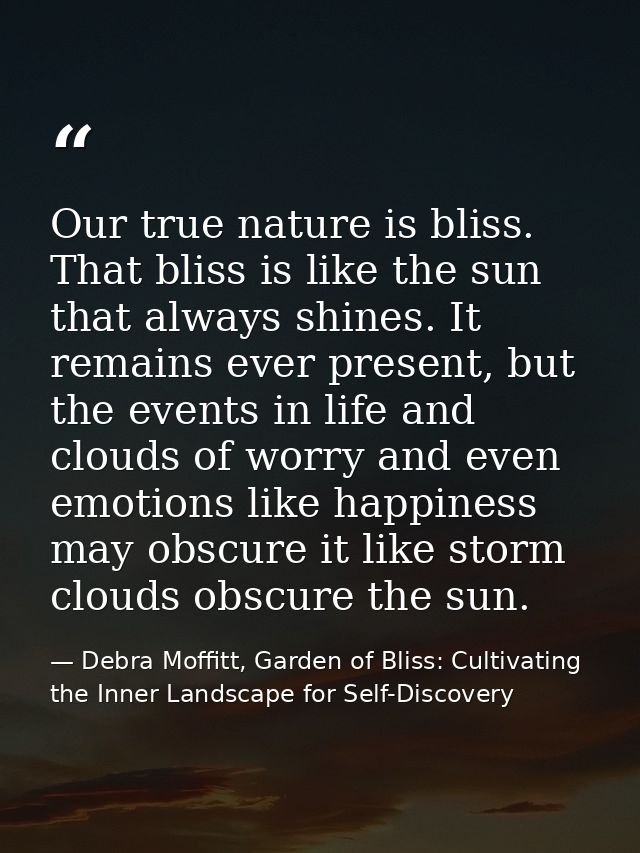 Our true nature is bliss. That bliss is like the sun that always shines. It remains ever present, but the events in life — Debra Moffitt, Garden of Bliss: Cultivating the Inner Landscape for Self-Discovery