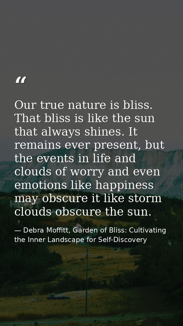 Our true nature is bliss. That bliss is like the sun that always shines. It remains ever present, but the events in life — Debra Moffitt, Garden of Bliss: Cultivating the Inner Landscape for Self-Discovery