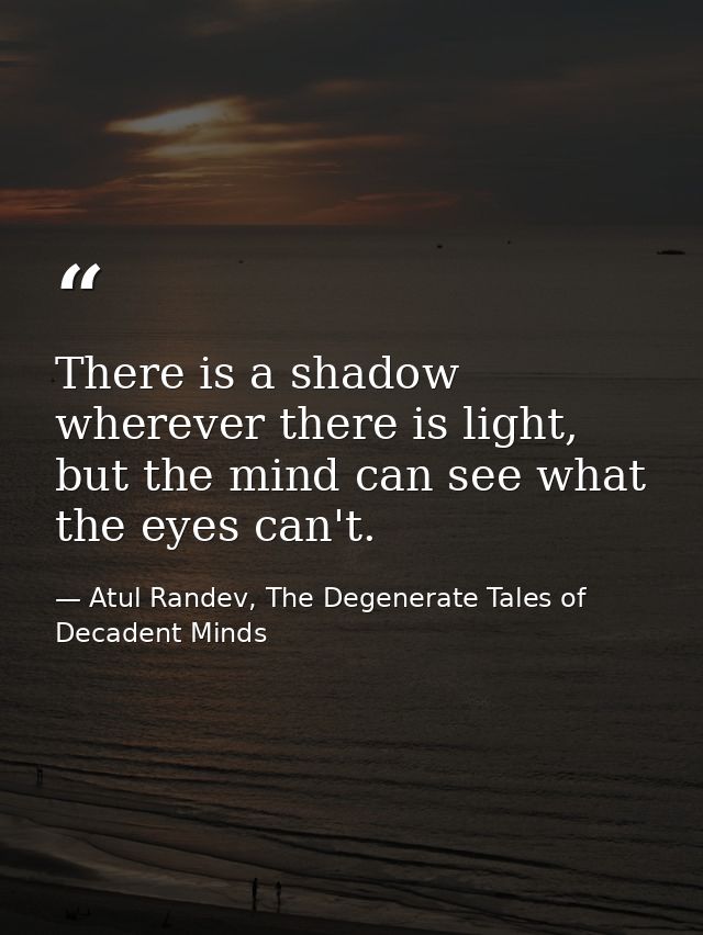There is a shadow wherever there is light, but the mind can see what the eyes can't. — Atul Randev, The Degenerate Tales of Decadent Minds