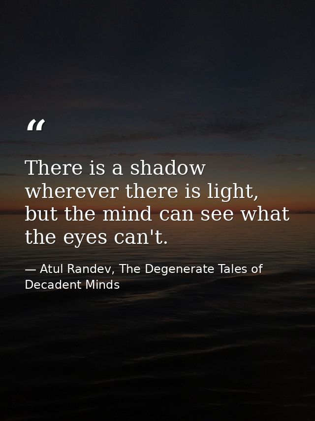 There is a shadow wherever there is light, but the mind can see what the eyes can't. — Atul Randev, The Degenerate Tales of Decadent Minds