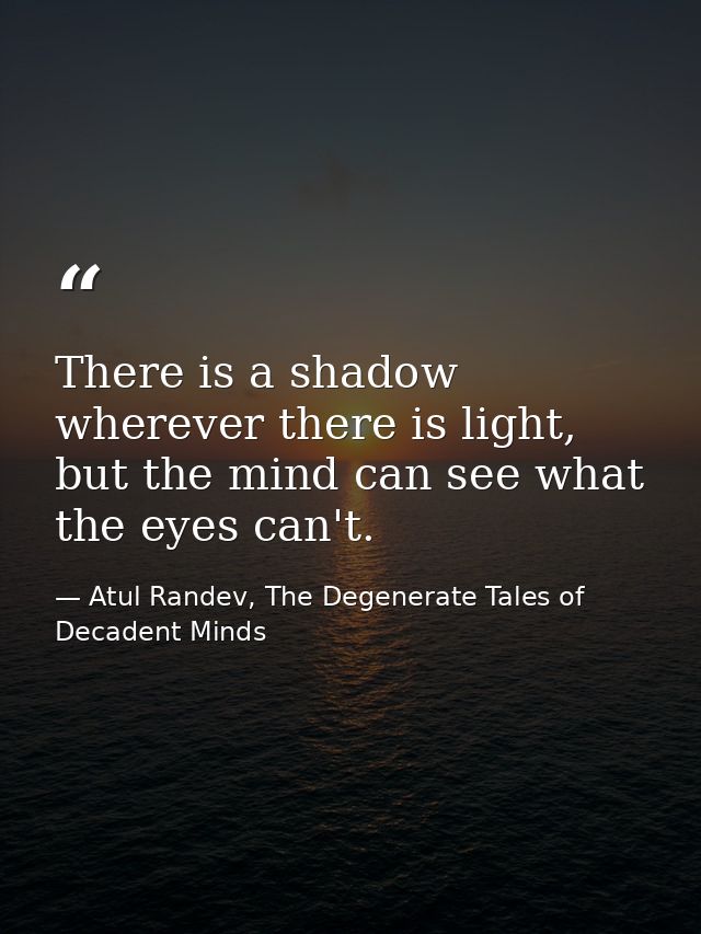 There is a shadow wherever there is light, but the mind can see what the eyes can't. — Atul Randev, The Degenerate Tales of Decadent Minds