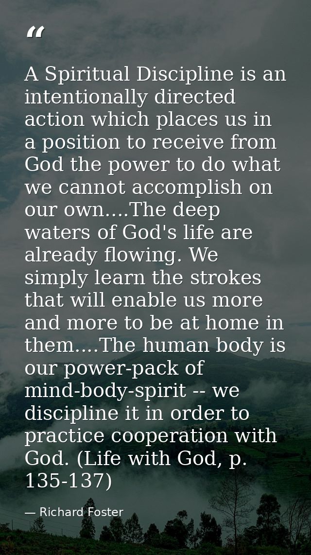 A Spiritual Discipline is an intentionally directed action which places us in a position to receive from God the power t — Richard Foster