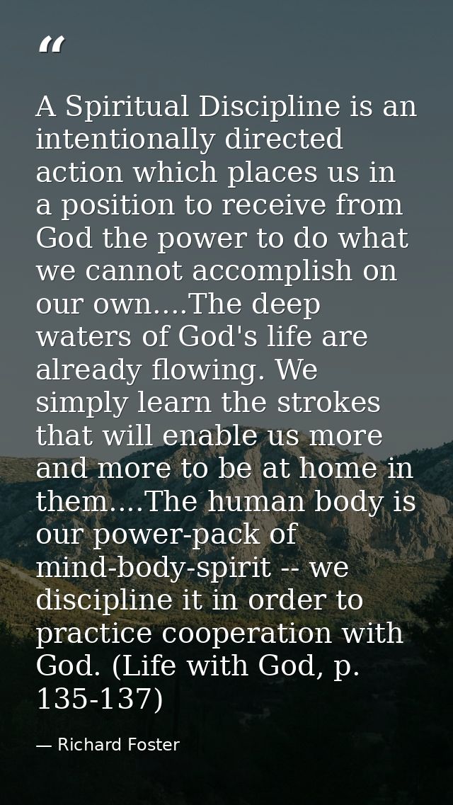 A Spiritual Discipline is an intentionally directed action which places us in a position to receive from God the power t — Richard Foster