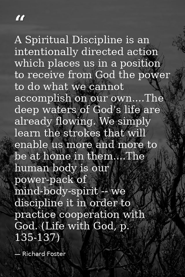 A Spiritual Discipline is an intentionally directed action which places us in a position to receive from God the power t — Richard Foster