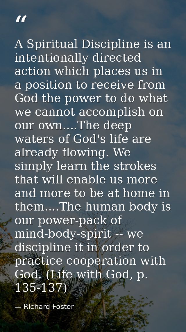 A Spiritual Discipline is an intentionally directed action which places us in a position to receive from God the power t — Richard Foster