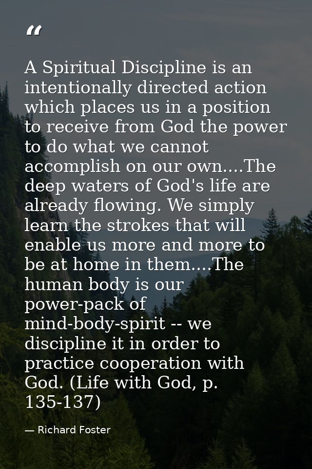 A Spiritual Discipline is an intentionally directed action which places us in a position to receive from God the power t — Richard Foster