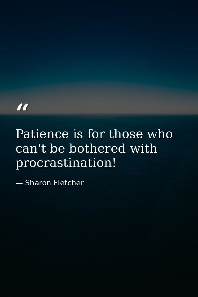Patience is for those who can't be bothered with procrastination! — Sharon Fletcher