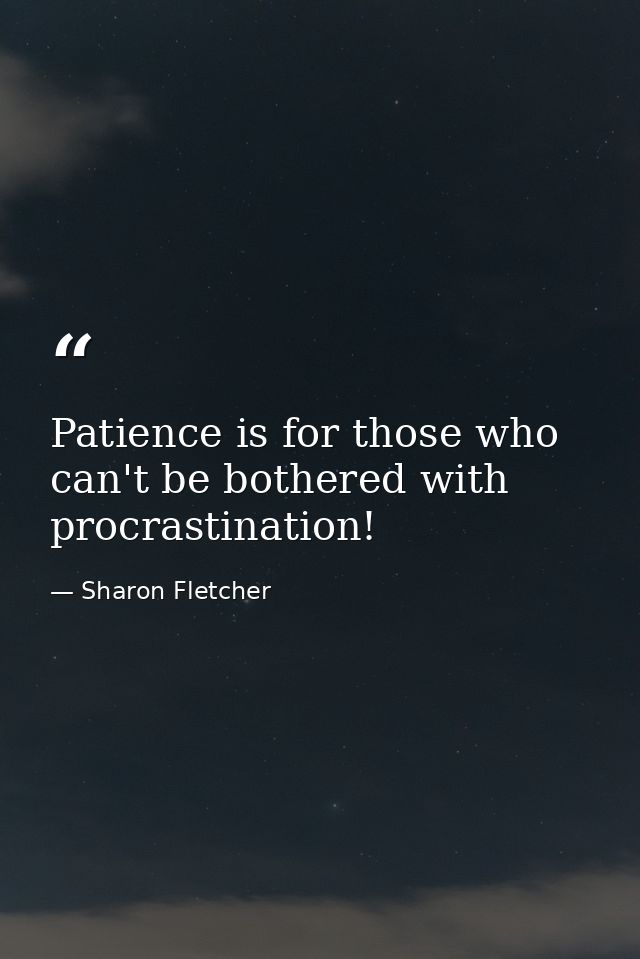 Patience is for those who can't be bothered with procrastination! — Sharon Fletcher