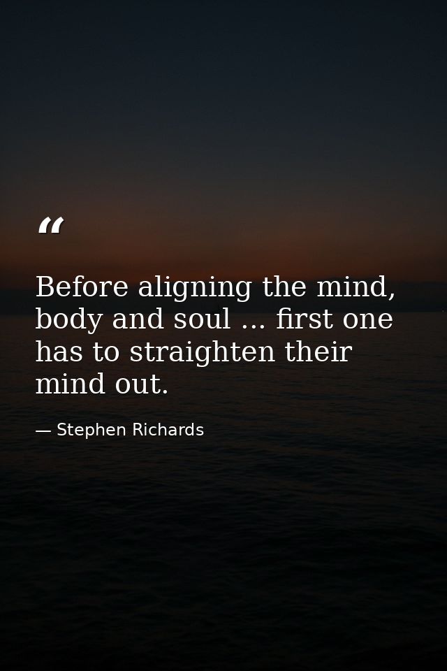 Before aligning the mind, body and soul ... first one has to straighten their mind out. — Stephen Richards
