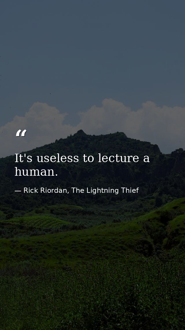 It's useless to lecture a human. — Rick Riordan, The Lightning Thief