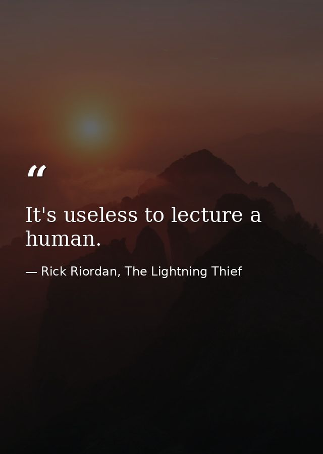 It's useless to lecture a human. — Rick Riordan, The Lightning Thief