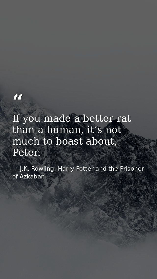 If you made a better rat than a human, it’s not much to boast about, Peter. — J.K. Rowling, Harry Potter and the Prisoner of Azkaban