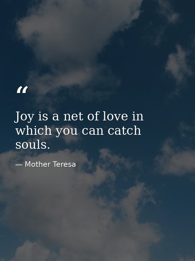 Joy is a net of love in which you can catch souls. — Mother Teresa