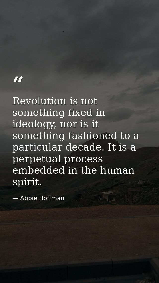 Revolution is not something fixed in ideology, nor is it something fashioned to a particular decade. It is a perpetual p — Abbie Hoffman