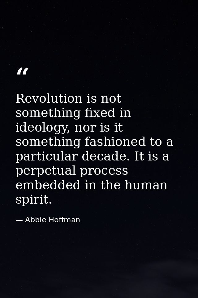 Revolution is not something fixed in ideology, nor is it something fashioned to a particular decade. It is a perpetual p — Abbie Hoffman
