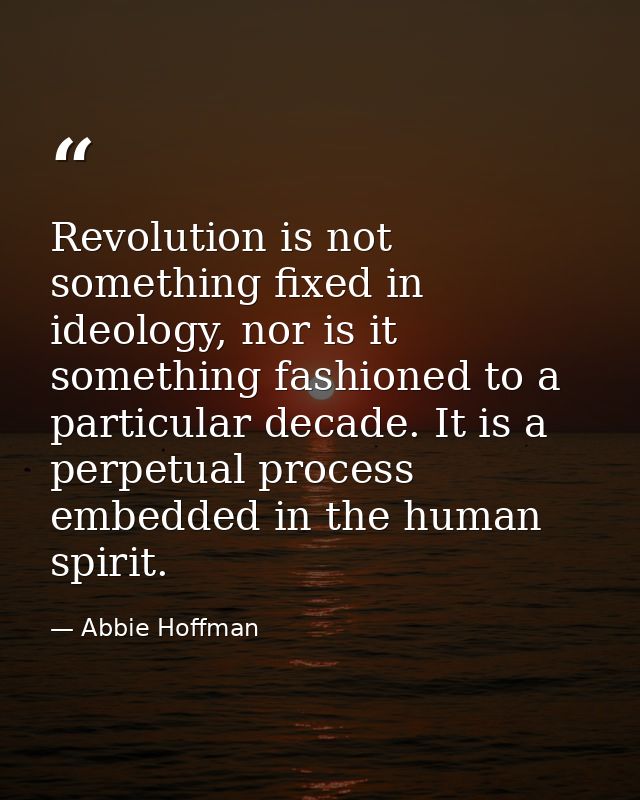 Revolution is not something fixed in ideology, nor is it something fashioned to a particular decade. It is a perpetual p — Abbie Hoffman