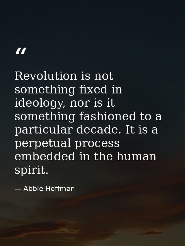 Revolution is not something fixed in ideology, nor is it something fashioned to a particular decade. It is a perpetual p — Abbie Hoffman