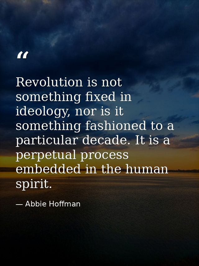 Revolution is not something fixed in ideology, nor is it something fashioned to a particular decade. It is a perpetual p — Abbie Hoffman