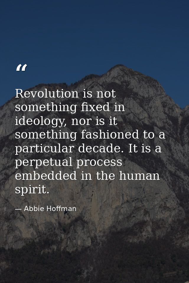 Revolution is not something fixed in ideology, nor is it something fashioned to a particular decade. It is a perpetual p — Abbie Hoffman