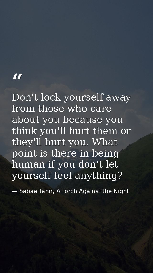 Don't lock yourself away from those who care about you because you think you'll hurt them or they'll hurt you. What poin — Sabaa Tahir, A Torch Against the Night