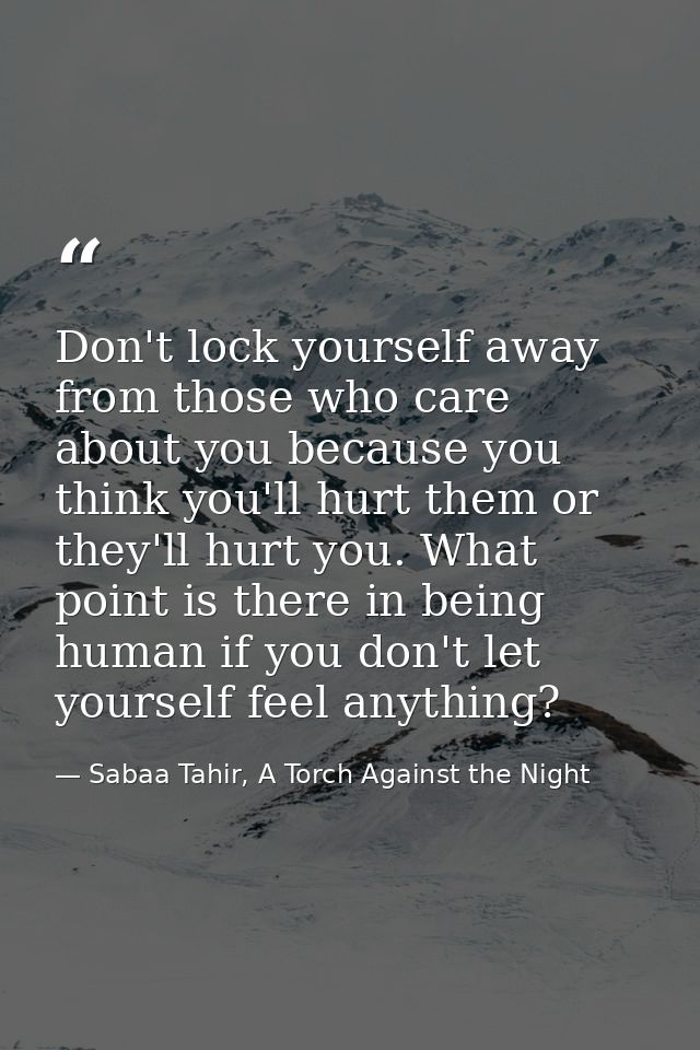 Don't lock yourself away from those who care about you because you think you'll hurt them or they'll hurt you. What poin — Sabaa Tahir, A Torch Against the Night
