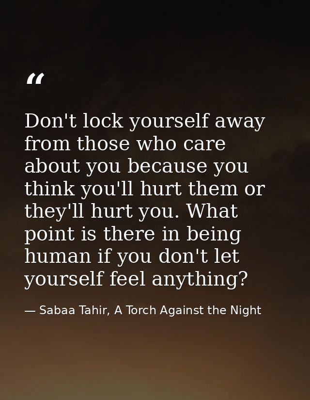 Don't lock yourself away from those who care about you because you think you'll hurt them or they'll hurt you. What poin — Sabaa Tahir, A Torch Against the Night