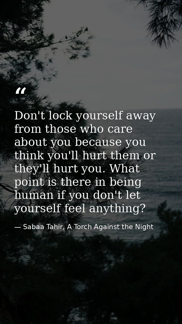 Don't lock yourself away from those who care about you because you think you'll hurt them or they'll hurt you. What poin — Sabaa Tahir, A Torch Against the Night