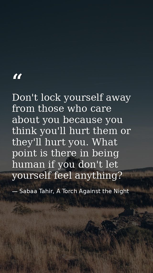 Don't lock yourself away from those who care about you because you think you'll hurt them or they'll hurt you. What poin — Sabaa Tahir, A Torch Against the Night