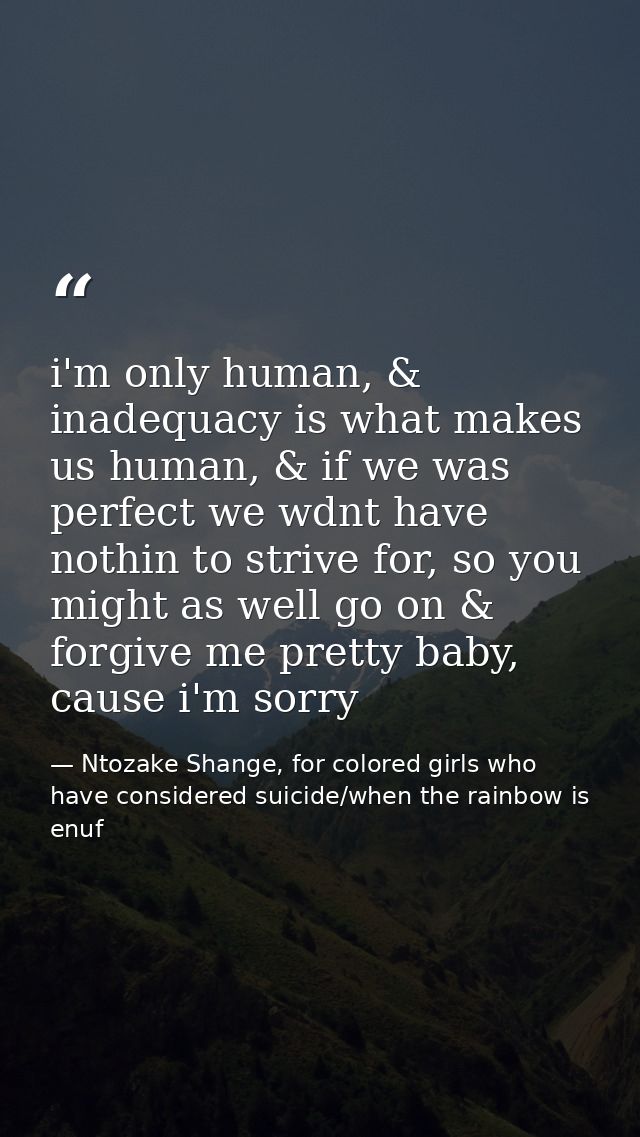 i'm only human, & inadequacy is what makes us human, & if we was perfect we wdnt have nothin to strive for, so you might — Ntozake Shange, for colored girls who have considered suicide/when the rainbow is enuf
