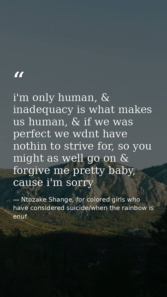 i'm only human, & inadequacy is what makes us human, & if we was perfect we wdnt have nothin to strive for, so you might — Ntozake Shange, for colored girls who have considered suicide/when the rainbow is enuf