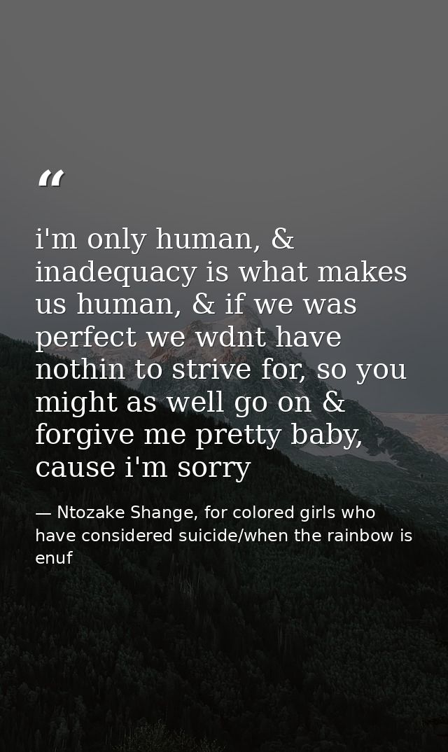 i'm only human, & inadequacy is what makes us human, & if we was perfect we wdnt have nothin to strive for, so you might — Ntozake Shange, for colored girls who have considered suicide/when the rainbow is enuf