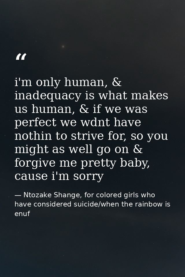i'm only human, & inadequacy is what makes us human, & if we was perfect we wdnt have nothin to strive for, so you might — Ntozake Shange, for colored girls who have considered suicide/when the rainbow is enuf