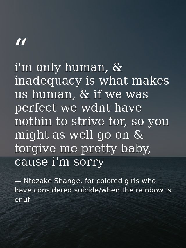 i'm only human, & inadequacy is what makes us human, & if we was perfect we wdnt have nothin to strive for, so you might — Ntozake Shange, for colored girls who have considered suicide/when the rainbow is enuf