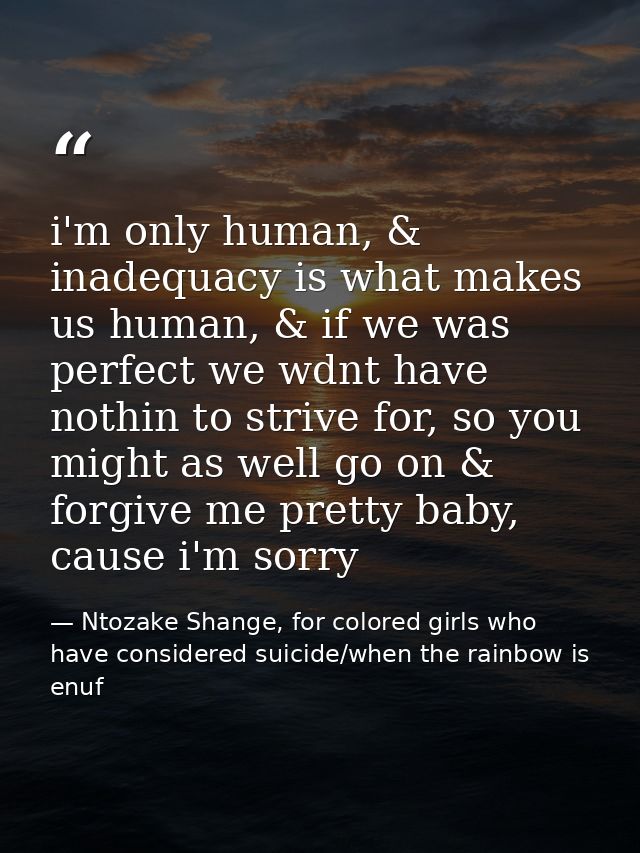 i'm only human, & inadequacy is what makes us human, & if we was perfect we wdnt have nothin to strive for, so you might — Ntozake Shange, for colored girls who have considered suicide/when the rainbow is enuf