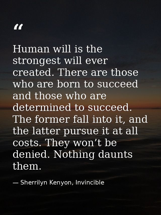 Human will is the strongest will ever created. There are those who are born to succeed and those who are determined to s — Sherrilyn Kenyon, Invincible