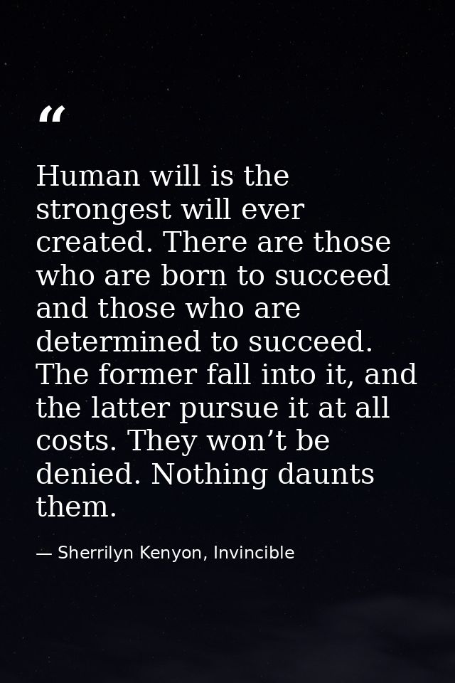Human will is the strongest will ever created. There are those who are born to succeed and those who are determined to s — Sherrilyn Kenyon, Invincible