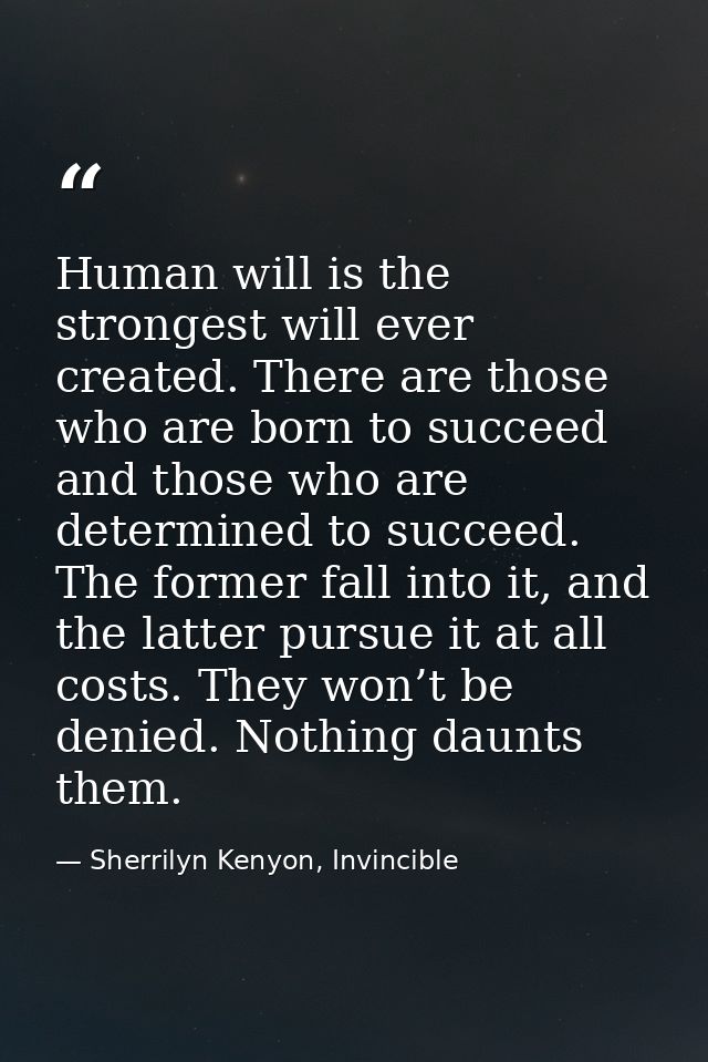 Human will is the strongest will ever created. There are those who are born to succeed and those who are determined to s — Sherrilyn Kenyon, Invincible