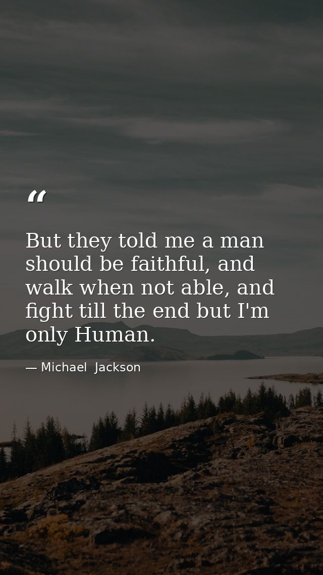 But they told me a man should be faithful, and walk when not able, and fight till the end but I'm only Human. — Michael  Jackson
