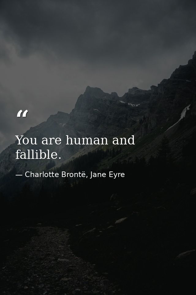 You are human and fallible. — Charlotte Brontë, Jane Eyre