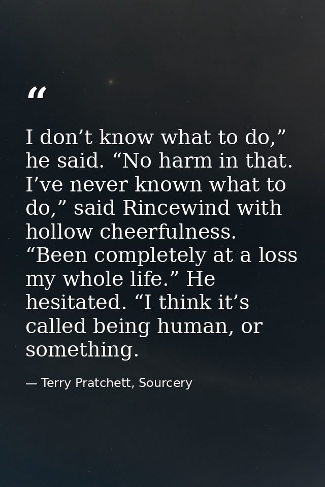 I don’t know what to do,” he said. “No harm in that. I’ve never known what to do,” said Rincewind with hollow cheerfulne — Terry Pratchett, Sourcery