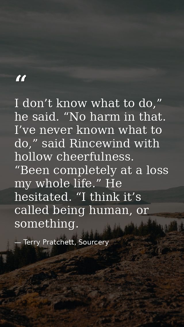 I don’t know what to do,” he said. “No harm in that. I’ve never known what to do,” said Rincewind with hollow cheerfulne — Terry Pratchett, Sourcery
