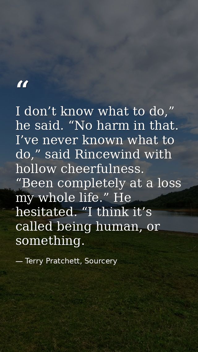 I don’t know what to do,” he said. “No harm in that. I’ve never known what to do,” said Rincewind with hollow cheerfulne — Terry Pratchett, Sourcery