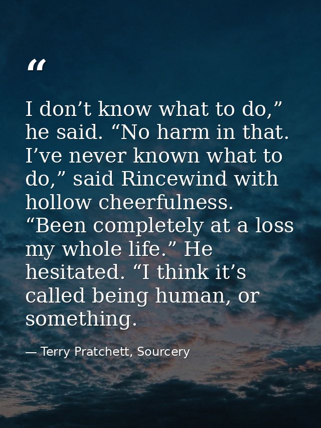 I don’t know what to do,” he said. “No harm in that. I’ve never known what to do,” said Rincewind with hollow cheerfulne — Terry Pratchett, Sourcery