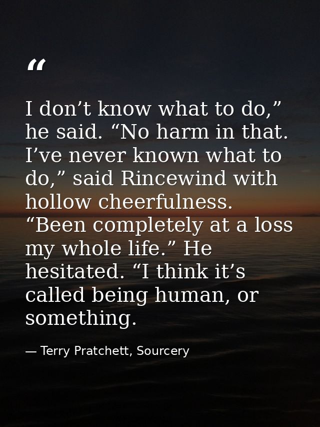 I don’t know what to do,” he said. “No harm in that. I’ve never known what to do,” said Rincewind with hollow cheerfulne — Terry Pratchett, Sourcery