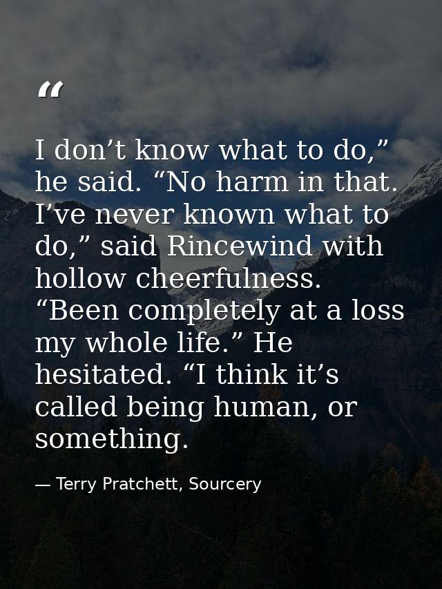 I don’t know what to do,” he said. “No harm in that. I’ve never known what to do,” said Rincewind with hollow cheerfulne — Terry Pratchett, Sourcery