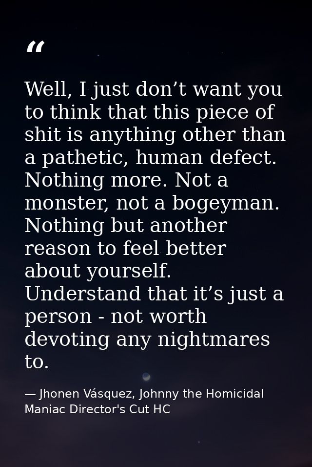 Well, I just don’t want you to think that this piece of shit is anything other than a pathetic, human defect. Nothing mo — Jhonen Vásquez, Johnny the Homicidal Maniac Director's Cut HC