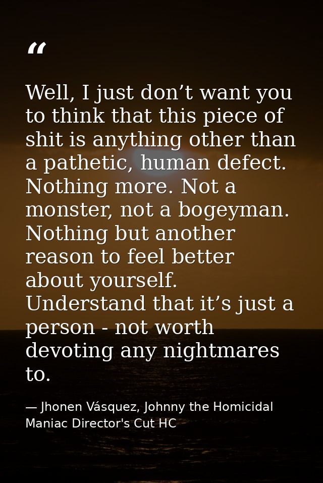 Well, I just don’t want you to think that this piece of shit is anything other than a pathetic, human defect. Nothing mo — Jhonen Vásquez, Johnny the Homicidal Maniac Director's Cut HC