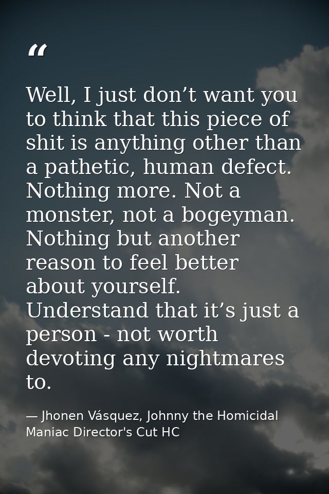 Well, I just don’t want you to think that this piece of shit is anything other than a pathetic, human defect. Nothing mo — Jhonen Vásquez, Johnny the Homicidal Maniac Director's Cut HC