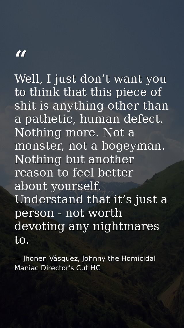 Well, I just don’t want you to think that this piece of shit is anything other than a pathetic, human defect. Nothing mo — Jhonen Vásquez, Johnny the Homicidal Maniac Director's Cut HC